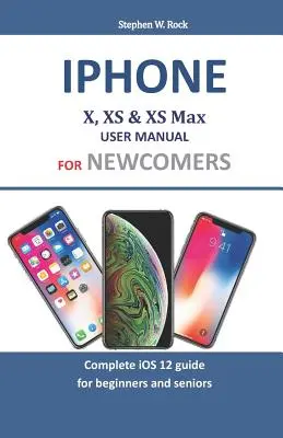 Instrukcja obsługi iPhone X, XS i XS Max dla początkujących: Kompletny przewodnik po iOS 12 dla początkujących i seniorów - Iphone X, XS & XS Max User Manual For Newcomers: Complete iOS 12 guide for beginners and seniors