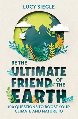 Bądź najlepszym przyjacielem Ziemi: 100 pytań, które podniosą twoje klimatyczne i przyrodnicze IQ - Be the Ultimate Friend of the Earth: 100 Questions to Boost Your Climate and Nature IQ