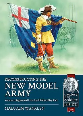 Rekonstrukcja armii nowego modelu: Tom 1 - Listy pułkowe, od kwietnia 1645 do maja 1649 r. - Reconstructing the New Model Army: Volume 1 - Regimental Lists, April 1645 to May 1649