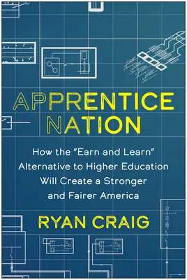 Apprentice Nation: Jak zarabianie i uczenie się jako alternatywa dla szkolnictwa wyższego stworzy silniejszą i bardziej sprawiedliwą Amerykę - Apprentice Nation: How the Earn and Learn Alternative to Higher Education Will Create a Stronger and Fairer America