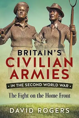 Brytyjskie armie cywilne w II wojnie światowej - walka na froncie wewnętrznym - Britain'S Civilian Armies in World War II - The Fight on the Home Front