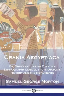 Crania Aegyptiaca: Or, Observations On Egyptian Ethnography, Derived From Anatomy, History and the Monuments (Uwagi na temat egipskiej etnografii, zaczerpnięte z anatomii, historii i zabytków) - Crania Aegyptiaca: Or, Observations On Egyptian Ethnography, Derived From Anatomy, History and the Monuments