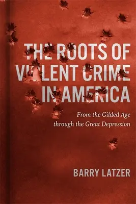 Korzenie brutalnej przestępczości w Ameryce: Od epoki pozłacanej przez wielki kryzys - The Roots of Violent Crime in America: From the Gilded Age Through the Great Depression