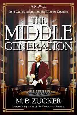 The Middle Generation: Powieść o Johnie Quincy Adamsie i doktrynie Monroe'a - The Middle Generation: A Novel of John Quincy Adams and the Monroe Doctrine