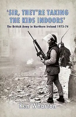 „Sir, zabierają dzieci do domu” - Armia brytyjska w Irlandii Północnej 1973-74 - 'Sir, They'Re Taking the Kids Indoors' - The British Army in Northern Ireland 1973-74