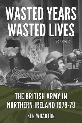 Zmarnowane lata, zmarnowane życia: Armia brytyjska w Irlandii Północnej: Tom 2 - 1978-79 - Wasted Years, Wasted Lives: The British Army in Northern Ireland: Volume 2 - 1978-79