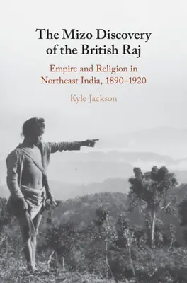 The Mizo Discovery of the British Raj: Imperium i religia w północno-wschodnich Indiach, 1890-1920 - The Mizo Discovery of the British Raj: Empire and Religion in Northeast India, 1890-1920