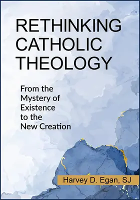 Ponowne przemyślenie teologii katolickiej: Od tajemnicy istnienia do nowego stworzenia - Rethinking Catholic Theology: From the Mystery of Existence to the New Creation