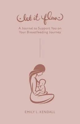 Pozwól temu płynąć: dziennik wspierający cię w karmieniu piersią - Let It Flow: A Journal to Support You on Your Breastfeeding Journey