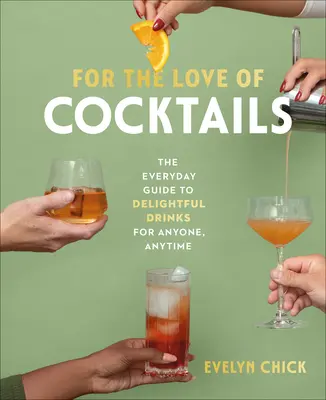 Z miłości do koktajli: Codzienny przewodnik po pysznych drinkach dla każdego i o każdej porze - For the Love of Cocktails: The Everyday Guide to Delightful Drinks for Anyone, Anytime