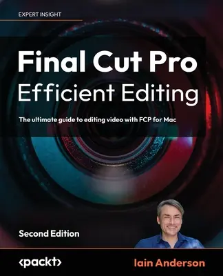 Final Cut Pro Efficient Editing - Second Edition: Kompletny przewodnik po edycji wideo za pomocą FCP 10.6.6 dla komputerów Mac - Final Cut Pro Efficient Editing - Second Edition: The ultimate guide to editing video with FCP 10.6.6 for Mac