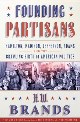 Partyzanci założyciele: Hamilton, Madison, Jefferson, Adams i awanturnicze narodziny amerykańskiej polityki - Founding Partisans: Hamilton, Madison, Jefferson, Adams and the Brawling Birth of American Politics