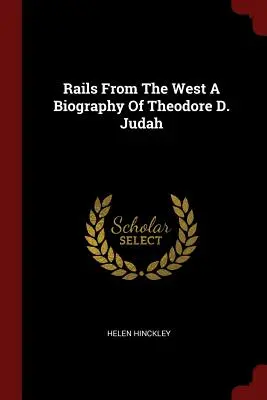 Rails From The West: Biografia Theodore'a D. Judaha - Rails From The West A Biography Of Theodore D. Judah