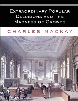 Niezwykłe popularne złudzenia i szaleństwo tłumów: Wszystkie tomy - w całości i bez skrótów - Extraordinary Popular Delusions and The Madness of Crowds: All Volumes - Complete and Unabridged