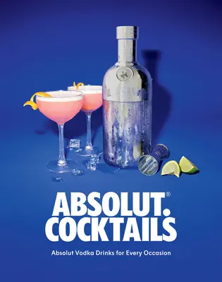 Absolut. Koktajle: Drinki z Absolut Vodka na każdą okazję - Absolut. Cocktails: Absolut Vodka Drinks for Every Occasion