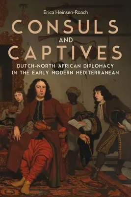 Konsulowie i jeńcy: Dyplomacja holendersko-północnoafrykańska we wczesnonowożytnym basenie Morza Śródziemnego - Consuls and Captives: Dutch-North African Diplomacy in the Early Modern Mediterranean