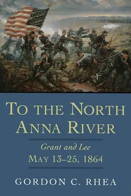 Do rzeki North Anna: Grant i Lee, 13-25 maja 1864 r. - To the North Anna River: Grant and Lee, May 13--25, 1864