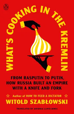 Co słychać na Kremlu: Od Rasputina do Putina, czyli jak Rosja zbudowała imperium za pomocą noża i widelca - What's Cooking in the Kremlin: From Rasputin to Putin, How Russia Built an Empire with a Knife and Fork