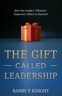 Dar zwany przywództwem: Jak „obecność” lidera pozwala innym odnosić sukcesy - The Gift Called Leadership: How the Leader's 'Presence' Empowers Others to Succeed