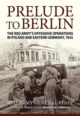 Preludium do Berlina: Operacje ofensywne Armii Czerwonej w Polsce i wschodnich Niemczech, 1945 r. - Prelude to Berlin: The Red Army's Offensive Operations in Poland and Eastern Germany, 1945