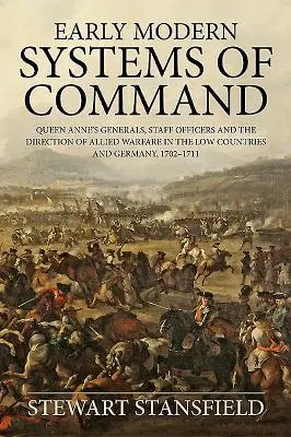 Wczesnonowożytne systemy dowodzenia: Generałowie królowej Anny, oficerowie sztabowi i kierowanie działaniami wojennymi aliantów w Niderlandach i Niemczech, 1702-1711 - Early Modern Systems of Command: Queen Anne's Generals, Staff Officers and the Direction of Allied Warfare in the Low Countries and Germany, 1702-1711