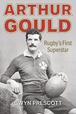 Arthur Gould: Pierwsza supergwiazda rugby - Arthur Gould: Rugby's First Superstar