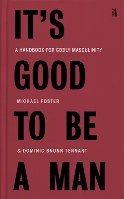 Dobrze być mężczyzną: Podręcznik pobożnej męskości - It's Good to Be a Man: A Handbook for Godly Masculinity