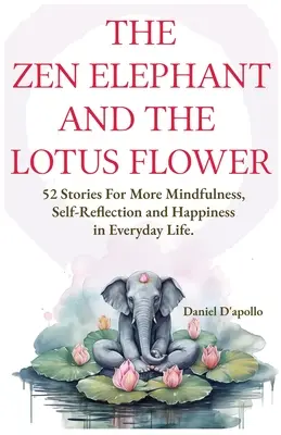 Słoń Zen i Kwiat Lotosu: 52 historie łagodzące stres, więcej uważności, autorefleksji i szczęścia w życiu codziennym - The Zen Elephant and The Lotus Flower: 52 Stories for Stress Relieve, More Mindfulness, Self-Reflection and Happiness in Everyday Life