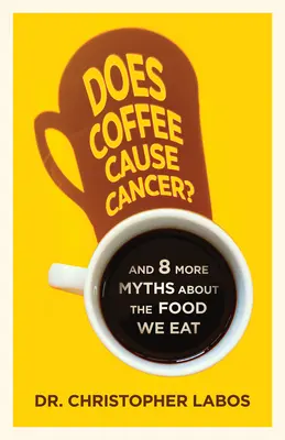 Czy kawa powoduje raka? I 8 innych mitów na temat żywności, którą spożywamy - Does Coffee Cause Cancer?: And 8 More Myths about the Food We Eat