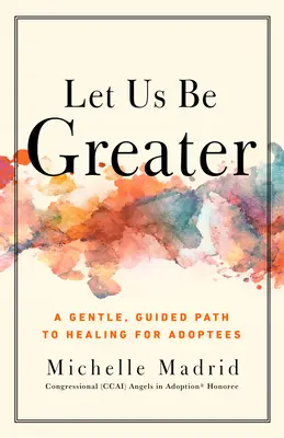 Let Us Be Greater: Delikatna ścieżka prowadząca do uzdrowienia dla osób adoptowanych - Let Us Be Greater: A Gentle, Guided Path to Healing for Adoptees