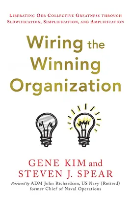 Wiring the Winning Organization: Wyzwolenie naszej zbiorowej wielkości poprzez spowolnienie, uproszczenie i wzmocnienie - Wiring the Winning Organization: Liberating Our Collective Greatness Through Slowification, Simplification, and Amplification