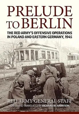 Preludium do Berlina: Działania ofensywne Armii Czerwonej w Polsce i wschodnich Niemczech, 1945 r. - Prelude to Berlin: The Red Army's Offensive Operations in Poland and Eastern Germany, 1945
