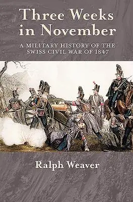 Trzy tygodnie w listopadzie - historia wojskowa szwajcarskiej wojny domowej z 1847 r. - Three Weeks in November - A Military History of the Swiss Civil War of 1847