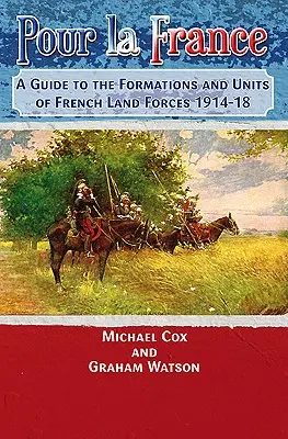 Pour La France: Przewodnik po formacjach i jednostkach francuskich sił lądowych 1914-18 - Pour La France: A Guide to the Formations and Units of French Land Forces 1914-18