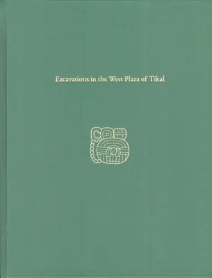 Wykopaliska na zachodnim placu Tikal: Raport Tikal 17 - Excavations in the West Plaza of Tikal: Tikal Report 17