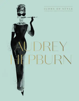 Audrey Hepburn: Ikony stylu, dla fanów Megan Hess, Little Booksof Fashion i Complete Catwalk Collections - Audrey Hepburn: Icons of Style, for Fans of Megan Hess, the Little Booksof Fashion and the Complete Catwalk Collections