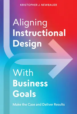 Dostosowanie projektowania instruktażowego do celów biznesowych: Przedstaw argumenty i osiągaj wyniki - Aligning Instructional Design with Business Goals: Make the Case and Deliver Results