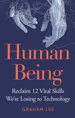 Istota ludzka: Odzyskaj 12 ważnych umiejętności, które tracimy na rzecz technologii - Human Being: Reclaim 12 Vital Skills We're Losing to Technology