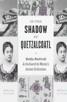W cieniu Quetzalcoatla: Zelia Nuttall i poszukiwanie starożytnych cywilizacji Meksyku - In the Shadow of Quetzalcoatl: Zelia Nuttall and the Search for Mexico's Ancient Civilizations