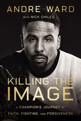 Killing the Image: Podróż mistrza wiary, walki i przebaczenia - Killing the Image: A Champion's Journey of Faith, Fighting, and Forgiveness