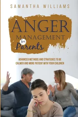 Zarządzanie gniewem dla rodziców: Zaawansowane metody i strategie, aby być spokojniejszym i bardziej cierpliwym wobec swoich dzieci - Anger Management for Parents: Advanced Methods and Strategies to be Calmer and More Patient with Your Children