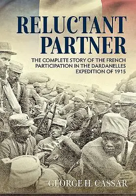 Niechętny partner: Pełna historia udziału Francuzów w wyprawie dardanelskiej w 1915 r. - Reluctant Partner: The Complete Story of the French Participation in the Dardanelles Expedition of 1915