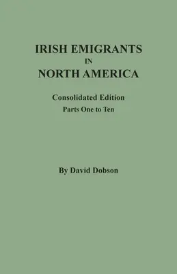 Irlandzcy emigranci w Ameryce Północnej: Wydanie skonsolidowane. Części od pierwszej do dziesiątej - Irish Emigrants in North America: Consolidated Edition. Parts One to Ten