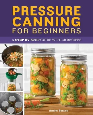 Konserwowanie pod ciśnieniem dla początkujących: Przewodnik krok po kroku z 50 przepisami - Pressure Canning for Beginners: A Step-By-Step Guide with 50 Recipes