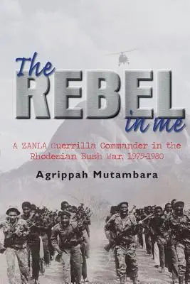 Buntownik we mnie: Dowódca partyzantki Zanla w rodezyjskiej wojnie w buszu, 1974-1980 - The Rebel in Me: A Zanla Guerrilla Commander in the Rhodesian Bush War, 1974-1980