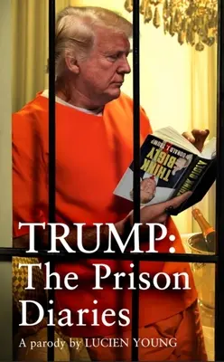 Trump: The Prison Diaries: Uczyń więzienie znów wielkim dzięki najzabawniejszej satyrze roku - Trump: The Prison Diaries: Make Prison Great Again with the Funniest Satire of the Year