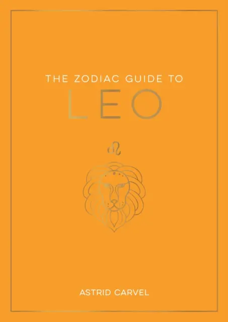 Zodiac Guide to Leo - The Ultimate Guide to Understanding Your Star Sign, Unlocking Your Destiny and Decoding the Wisdom of the Stars