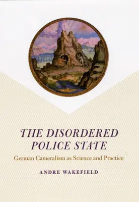Nieuporządkowane państwo policyjne: Niemiecki kameralizm jako nauka i praktyka - The Disordered Police State: German Cameralism as Science and Practice