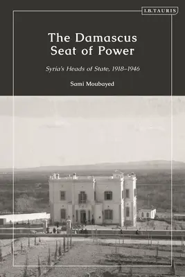 Siedziba władzy w Damaszku: głowy państw Syrii w latach 1918-1946 - The Damascus Seat of Power: Syria's Heads of State, 1918-1946