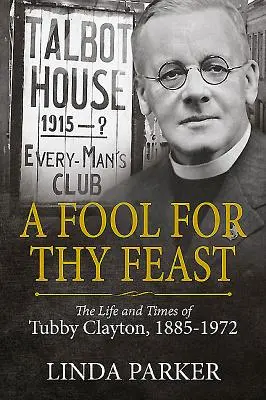 A Fool for Thy Feast: Życie i czasy Tubby'ego Claytona, 1885-1972 - A Fool for Thy Feast: The Life and Times of Tubby Clayton, 1885-1972